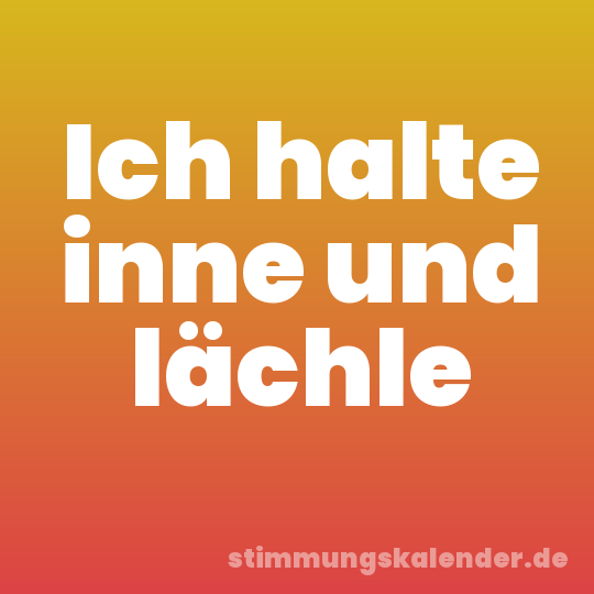 Ich halte inne und lächle
