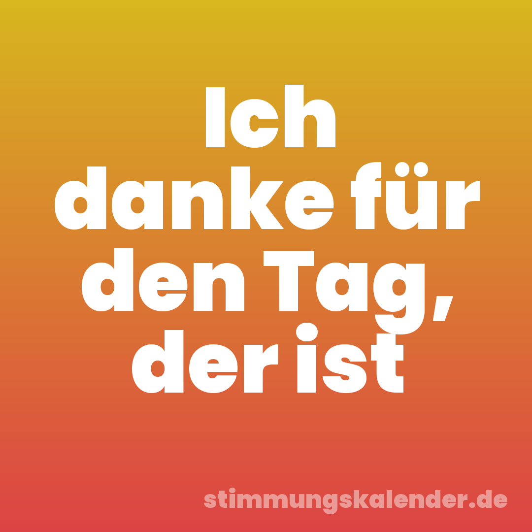 Ich danke für den Tag, der ist