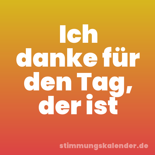 Ich danke für den Tag, der ist