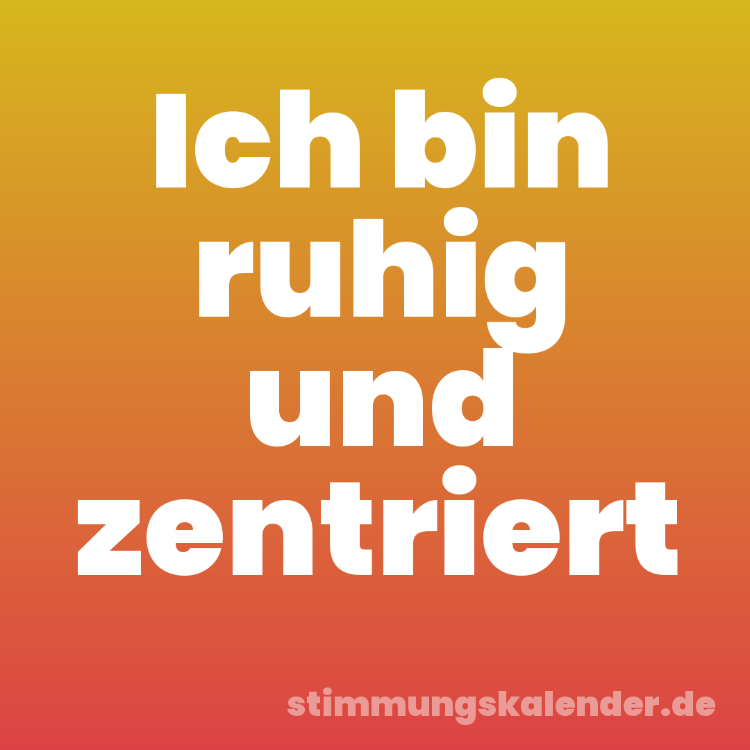 Ich bin ruhig und zentriert