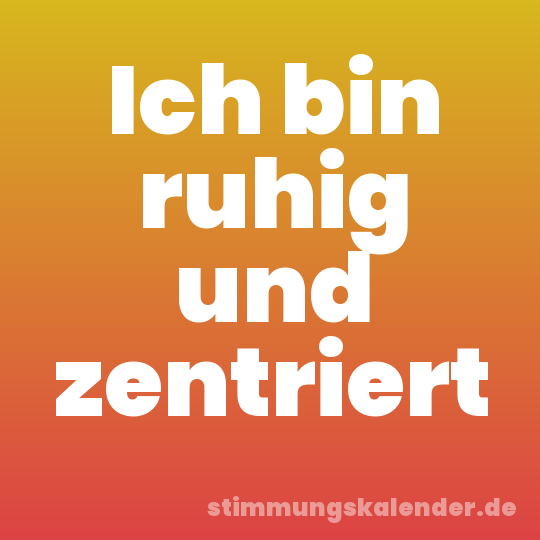 Ich bin ruhig und zentriert