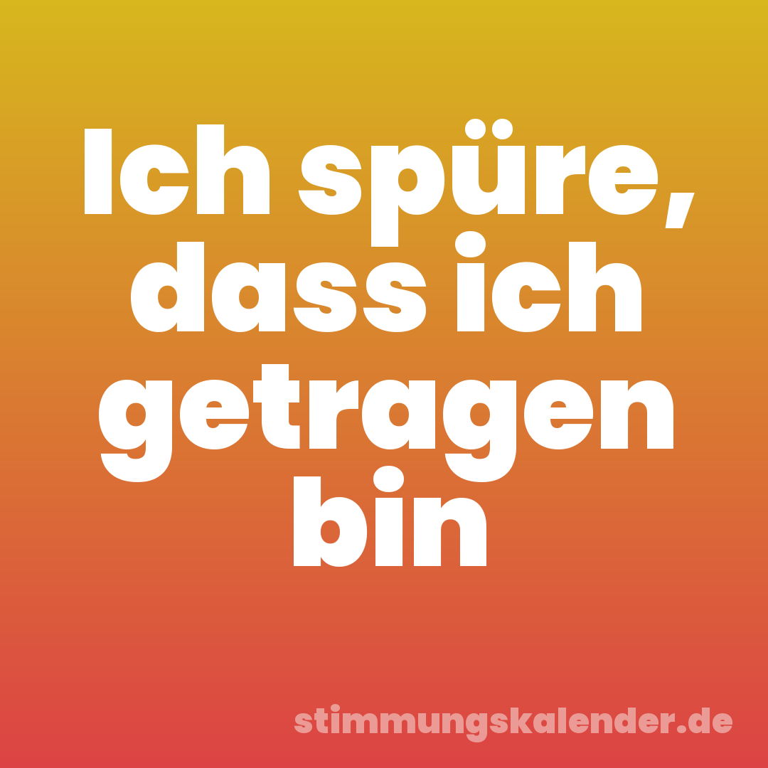 Ich spüre, dass ich getragen bin