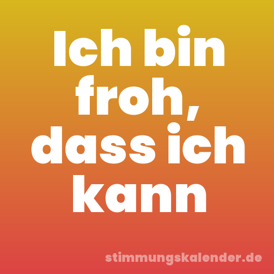 Ich bin froh, dass ich kann