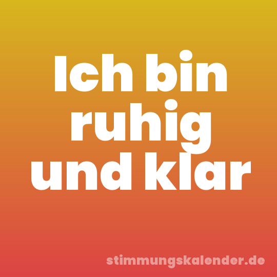 Ich bin ruhig und klar