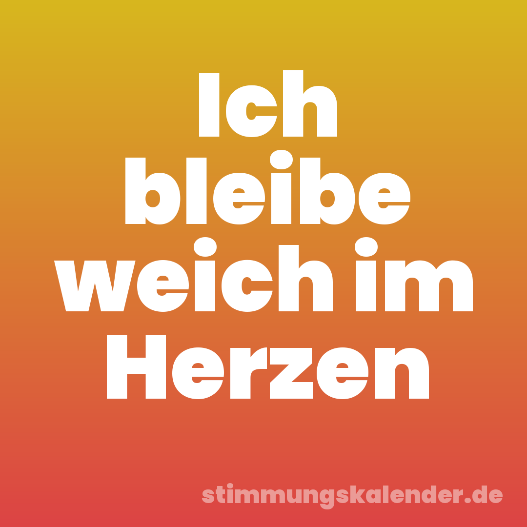 Ich bleibe weich im Herzen