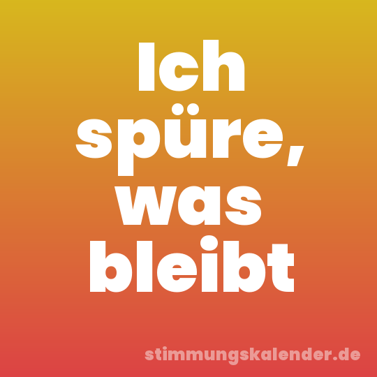Ich spüre, was bleibt