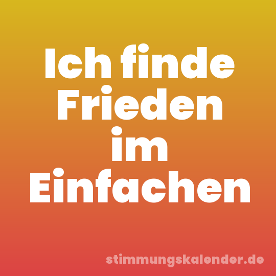 Ich finde Frieden im Einfachen