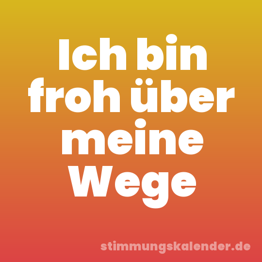 Ich bin froh über meine Wege