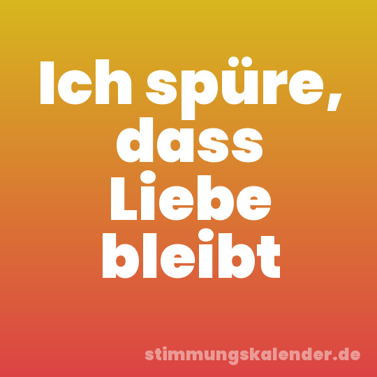 Ich spüre, dass Liebe bleibt