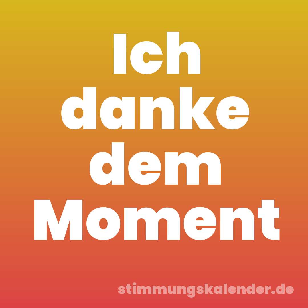 Ich danke dem Moment