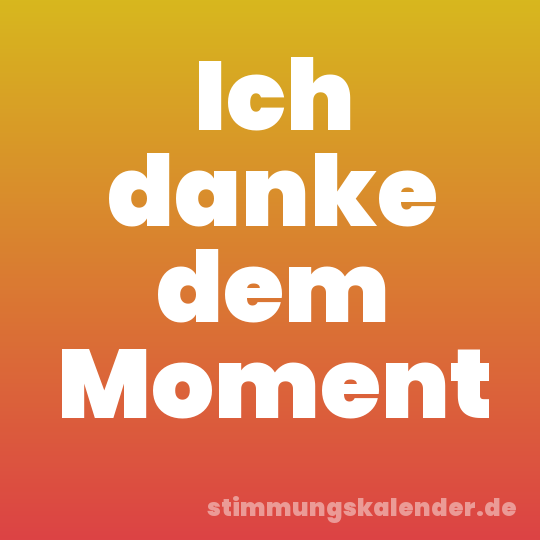 Ich danke dem Moment