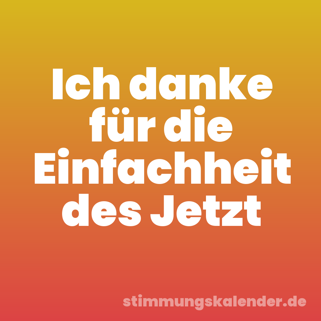 Ich danke für die Einfachheit des Jetzt