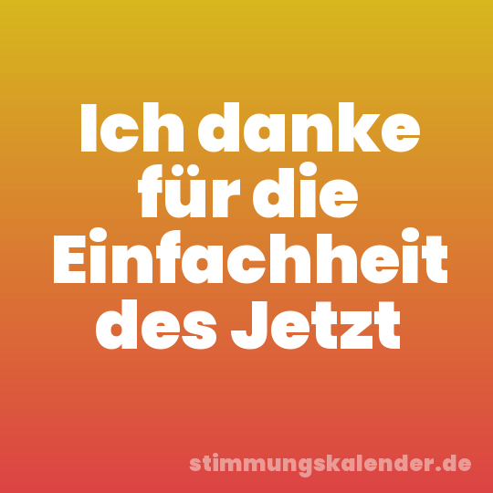 Ich danke für die Einfachheit des Jetzt