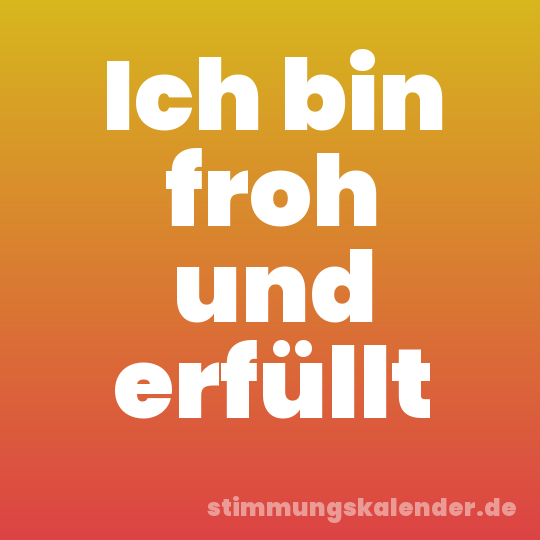Ich bin froh und erfüllt