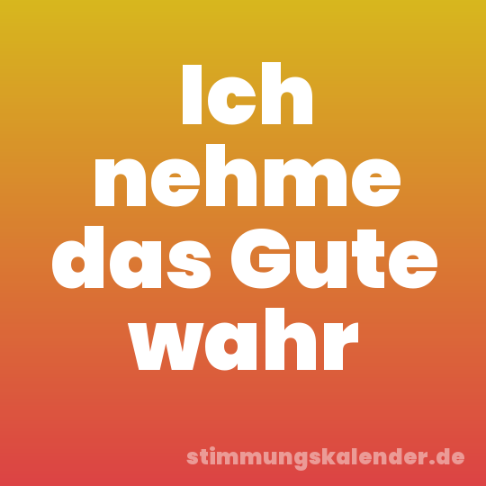 Ich nehme das Gute wahr