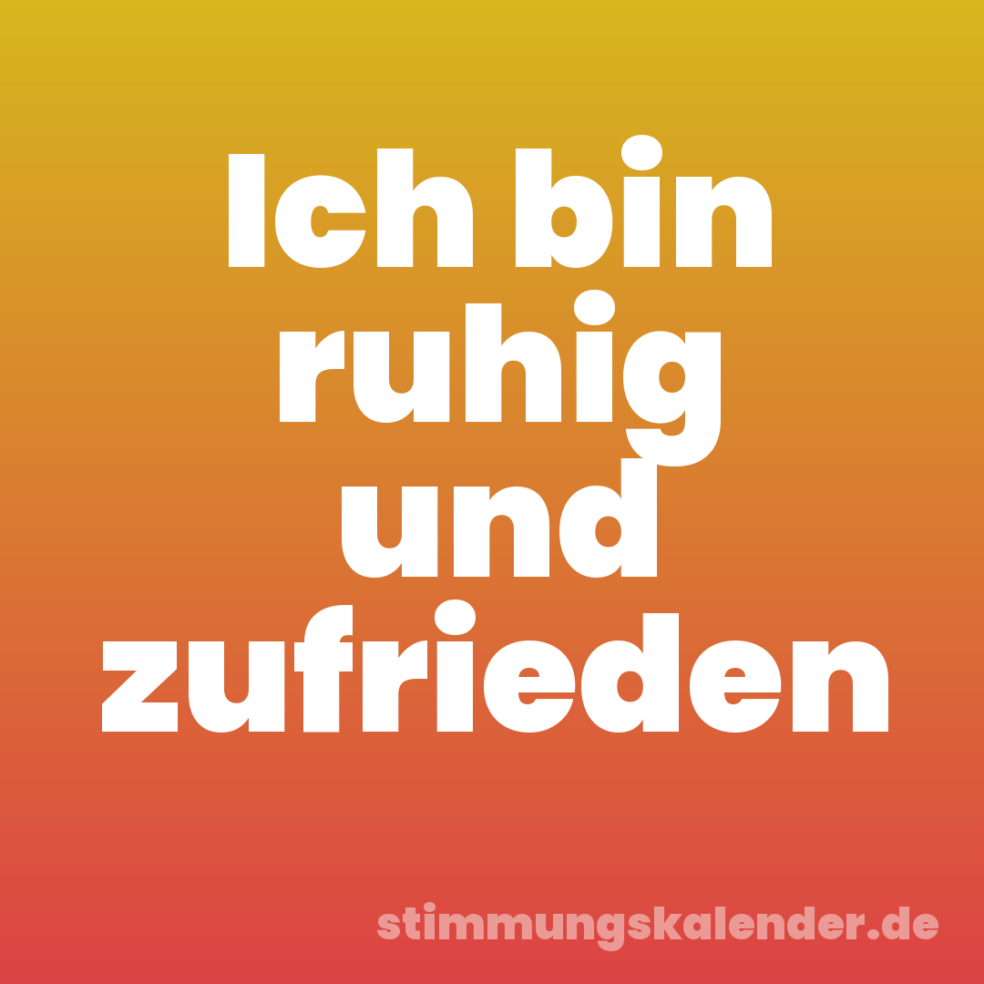Ich bin ruhig und zufrieden