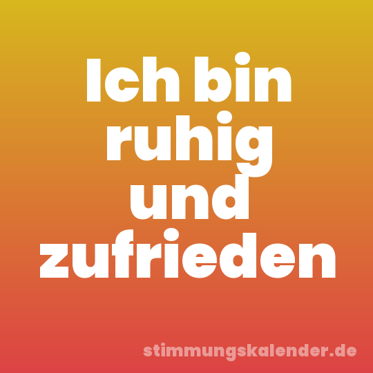 Ich bin ruhig und zufrieden
