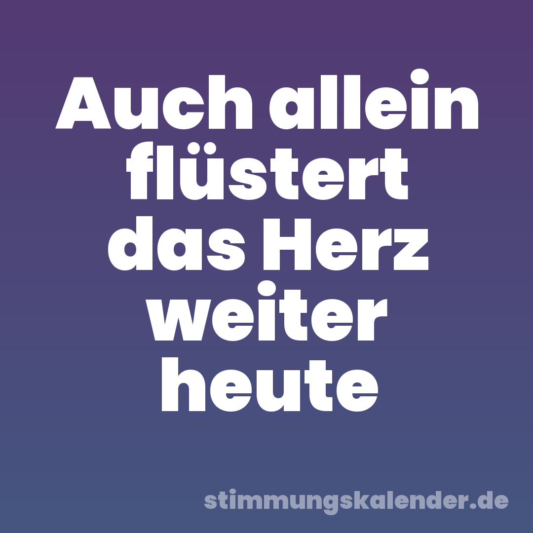 Auch allein flüstert das Herz weiter heute