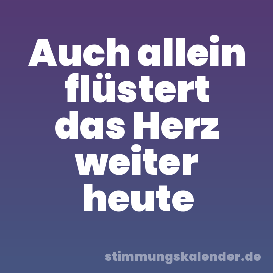 Auch allein flüstert das Herz weiter heute