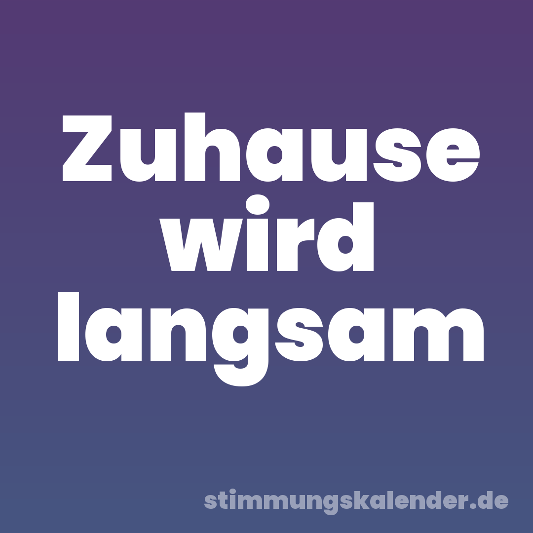 Zuhause wird langsam