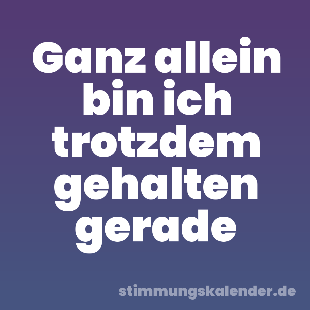 Ganz allein bin ich trotzdem gehalten gerade