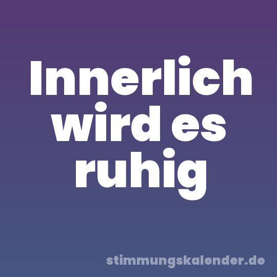 Innerlich wird es ruhig
