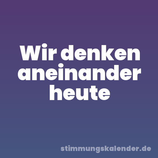 Wir denken aneinander heute