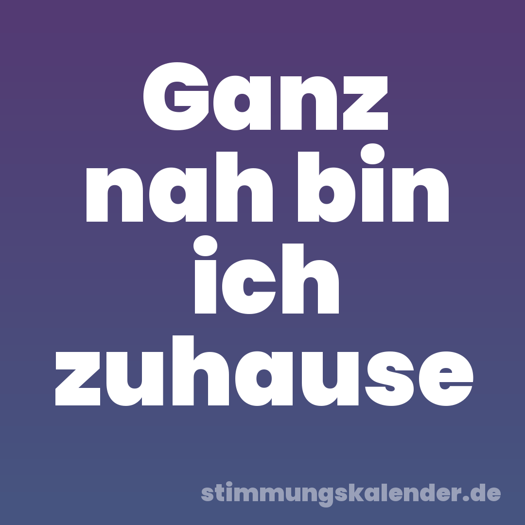 Ganz nah bin ich zuhause