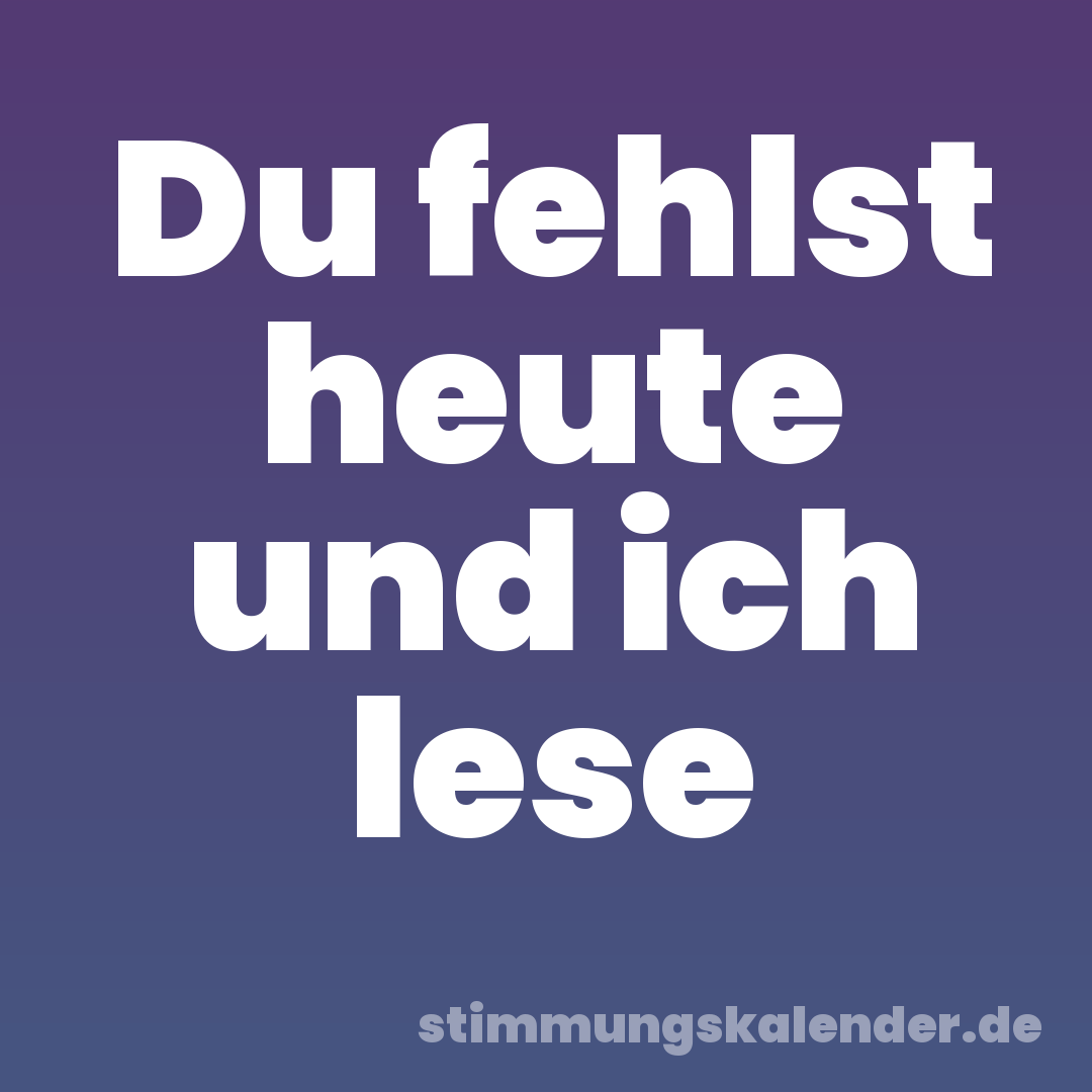 Du fehlst heute und ich lese