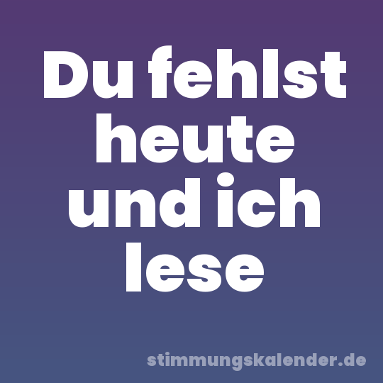 Du fehlst heute und ich lese