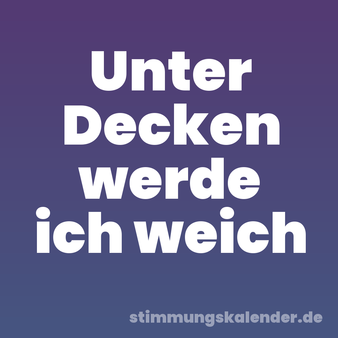 Unter Decken werde ich weich