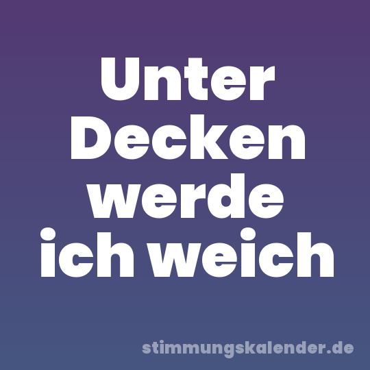 Unter Decken werde ich weich