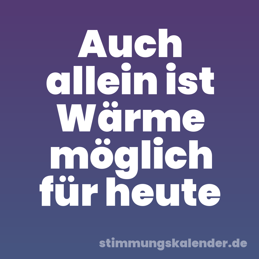 Auch allein ist Wärme möglich für heute
