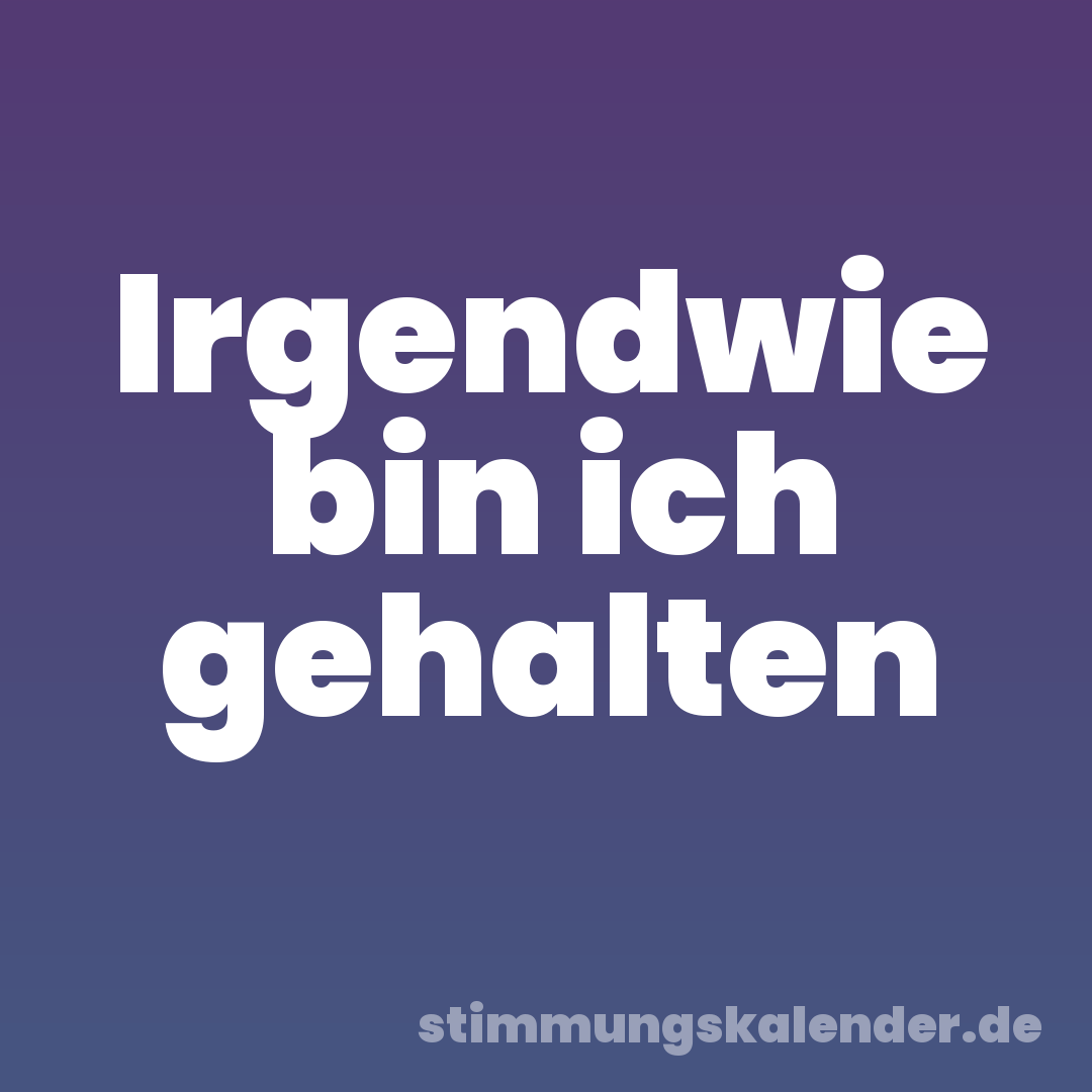 Irgendwie bin ich gehalten