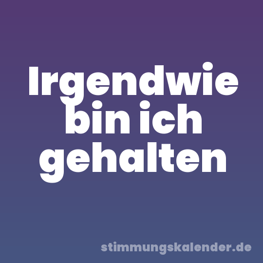 Irgendwie bin ich gehalten