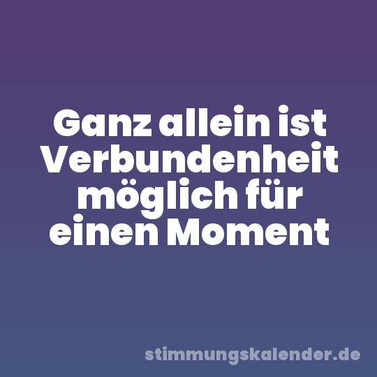 Ganz allein ist Verbundenheit möglich für einen Moment