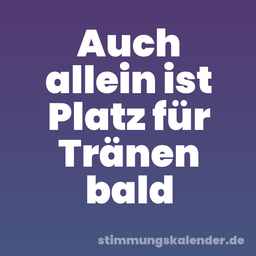 Auch allein ist Platz für Tränen bald