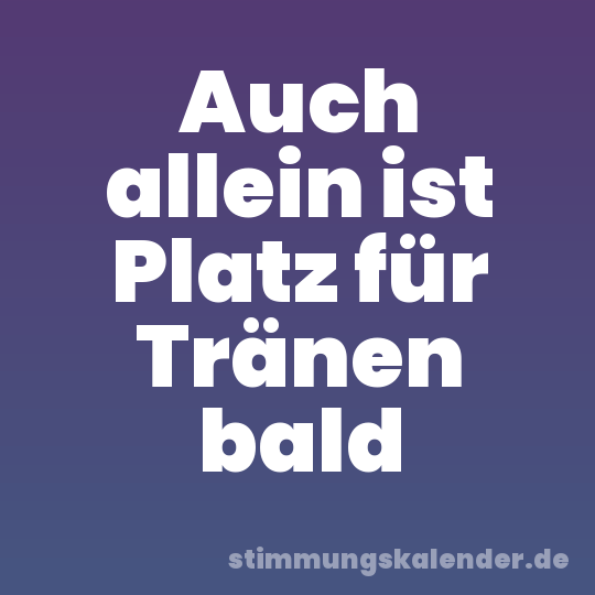 Auch allein ist Platz für Tränen bald
