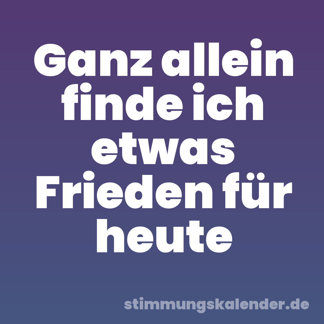 Ganz allein finde ich etwas Frieden für heute