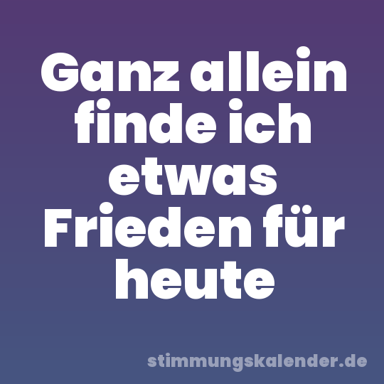Ganz allein finde ich etwas Frieden für heute