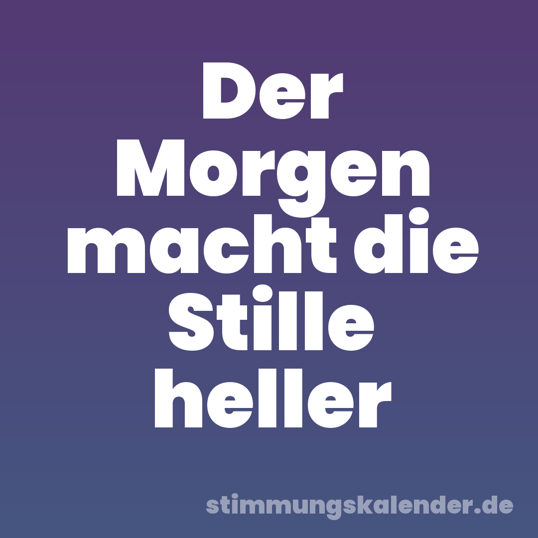 Der Morgen macht die Stille heller