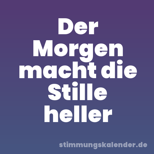 Der Morgen macht die Stille heller