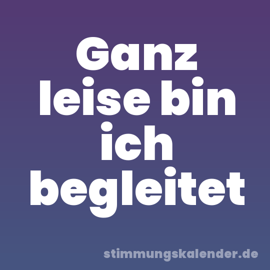Ganz leise bin ich begleitet