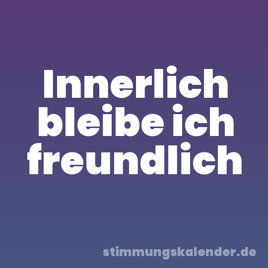 Innerlich bleibe ich freundlich