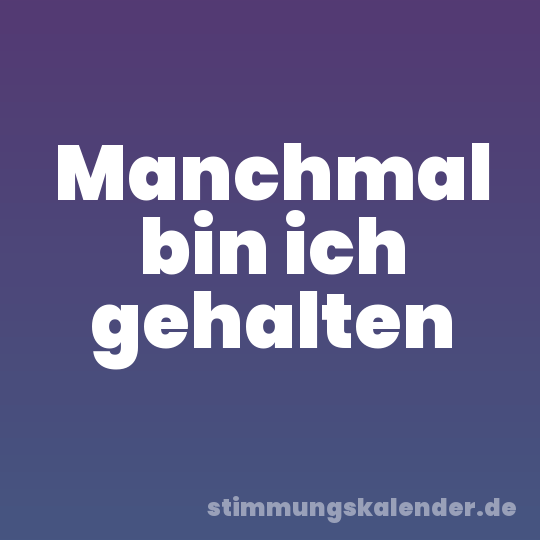 Manchmal bin ich gehalten