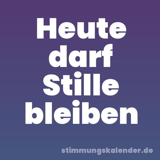 Heute darf Stille bleiben