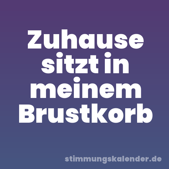 Zuhause sitzt in meinem Brustkorb