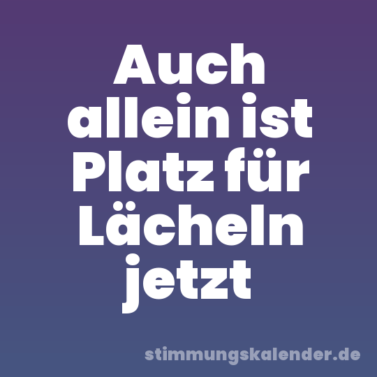 Auch allein ist Platz für Lächeln jetzt