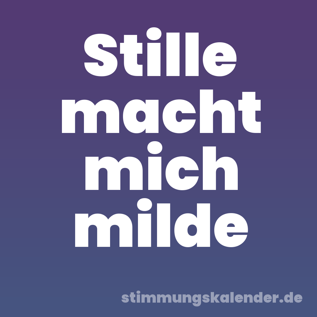Stille macht mich milde