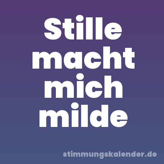 Stille macht mich milde